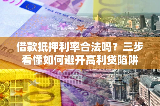 北京借款抵押利率合法吗？三步看懂如何避开高利贷陷阱