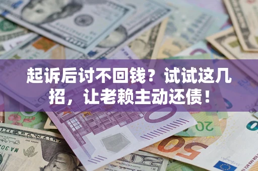北京起诉后讨不回钱？试试这几招，让老赖主动还债！