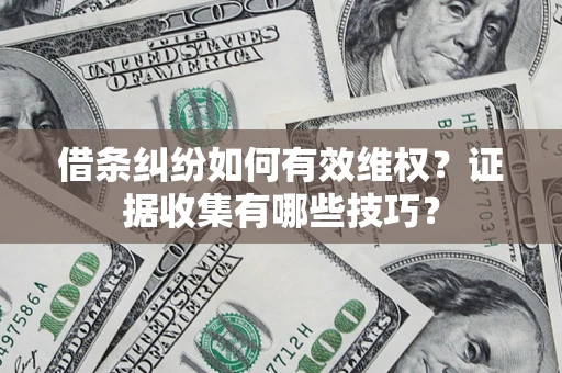 北京借条纠纷如何有效维权？证据收集有哪些技巧？