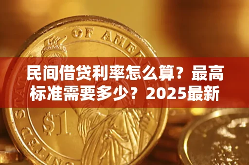 北京民间借贷利率怎么算？最高标准需要多少？2025最新避坑指南