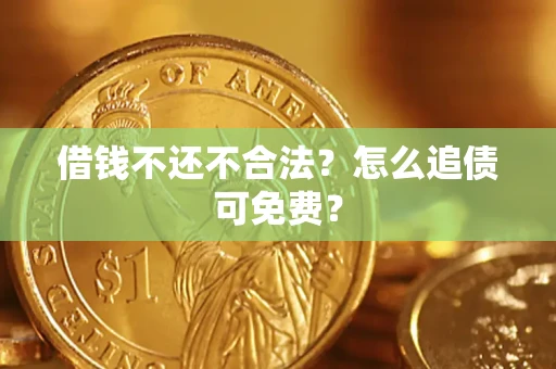 北京借钱不还不合法？怎么追债可免费？