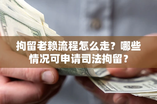 北京拘留老赖流程怎么走?哪些情况可申请司法拘留? 北京拘留老赖流程怎么走?哪些情况可申请司法拘留?