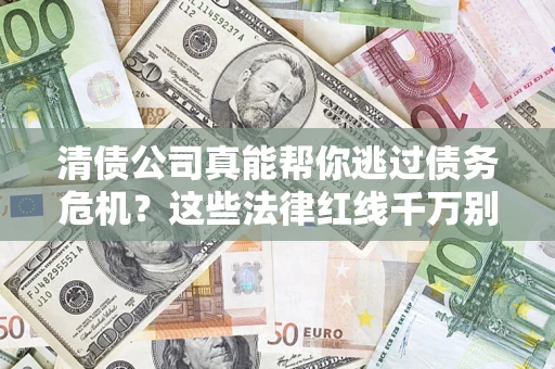 北京清债公司真能帮你逃过债务危机？这些法律红线千万别踩