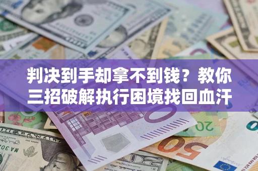 北京判决到手却拿不到钱？教你三招破解执行困境找回血汗钱