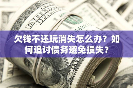 北京欠钱不还玩消失怎么办？如何追讨债务避免损失？