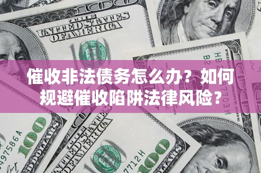 北京催收非法债务怎么办？如何规避催收陷阱法律风险？
