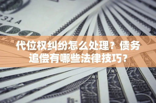 北京代位权纠纷怎么处理？债务追偿有哪些法律技巧？