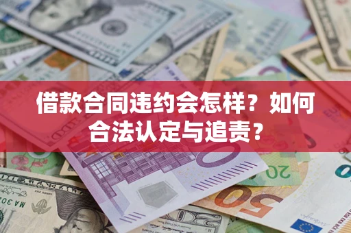 北京借款合同违约会怎样？如何合法认定与追责？
