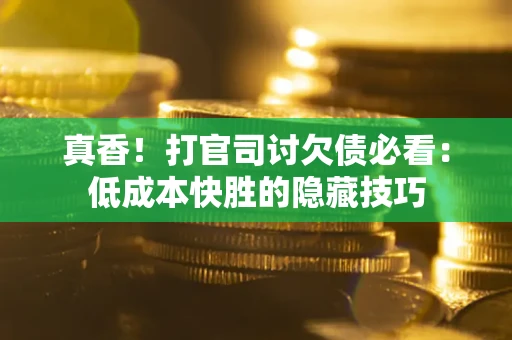 北京真香！打官司讨欠债必看：低成本快胜的隐藏技巧