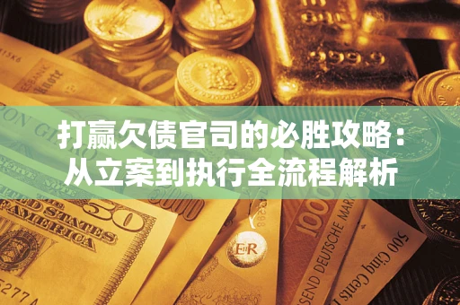 北京打赢欠债官司的必胜攻略：从立案到执行全流程解析