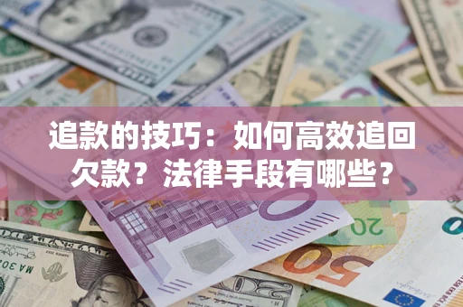 北京追款的技巧：如何高效追回欠款？法律手段有哪些？