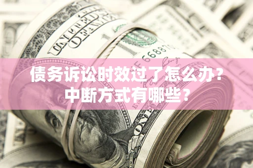 北京债务诉讼时效过了怎么办？中断方式有哪些？