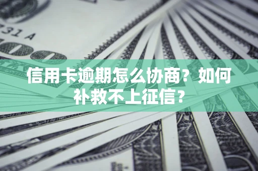 北京信用卡逾期怎么协商？如何补救不上征信？
