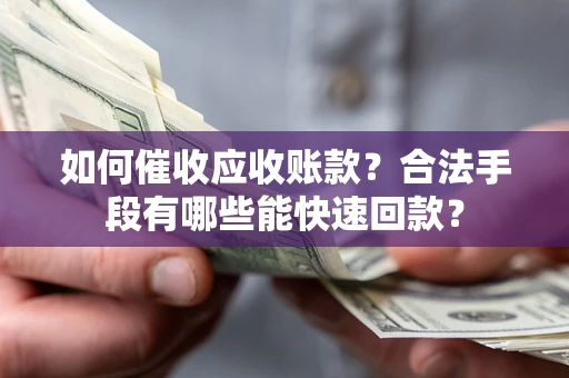 北京如何催收应收账款？合法手段有哪些能快速回款？