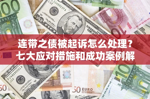 北京连带之债被起诉怎么处理？七大应对措施和成功案例解析