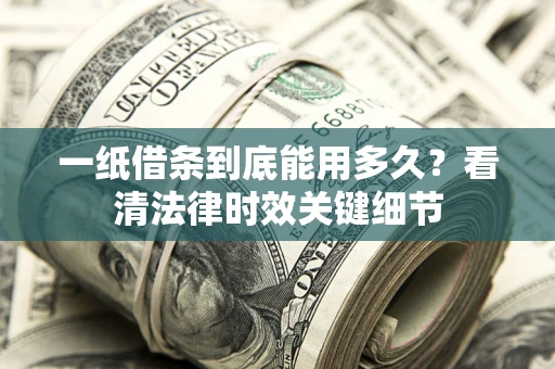 北京一纸借条到底能用多久？看清法律时效关键细节