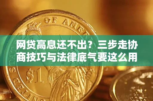 北京网贷高息还不出？三步走协商技巧与法律底气要这么用