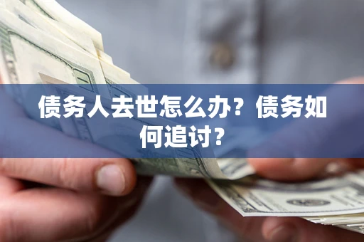 北京债务人去世怎么办？债务如何追讨？
