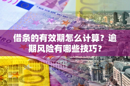 北京借条的有效期怎么计算？逾期风险有哪些技巧？