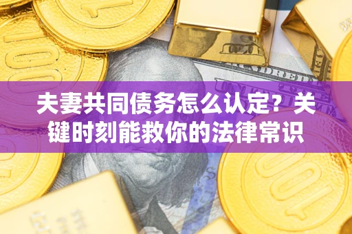 北京夫妻共同债务怎么认定？关键时刻能救你的法律常识