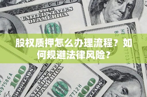 北京股权质押怎么办理流程？如何规避法律风险？
