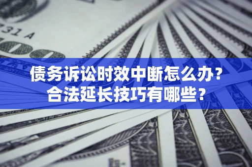北京债务诉讼时效中断怎么办？合法延长技巧有哪些？