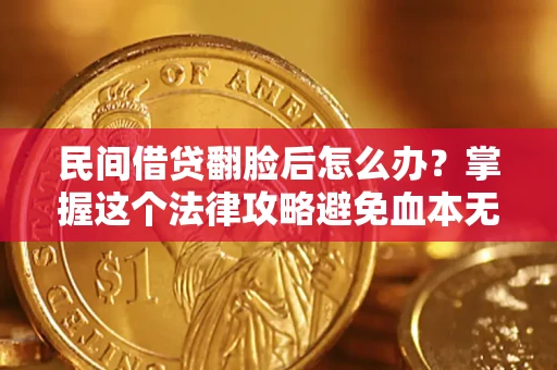 北京民间借贷翻脸后怎么办？掌握这个法律攻略避免血本无归