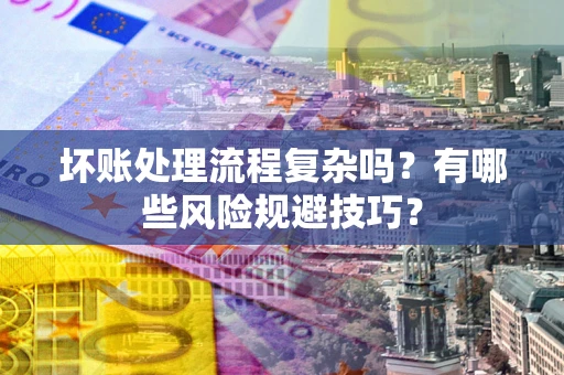 北京坏账处理流程复杂吗？有哪些风险规避技巧？