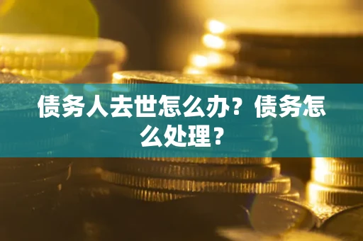 北京债务人去世怎么办？债务怎么处理？