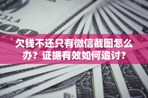 北京欠钱不还只有微信截图怎么办？证据有效如何追讨？