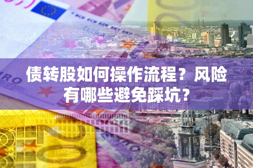 北京债转股如何操作流程?风险有哪些避免踩坑? 北京债转股如何操作流程?风险有哪些避免踩坑?