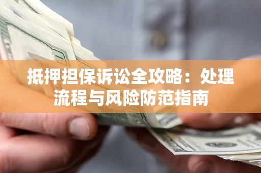 北京抵押担保诉讼全攻略：处理流程与风险防范指南