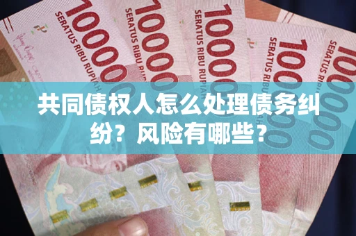 北京共同债权人怎么处理债务纠纷？风险有哪些？
