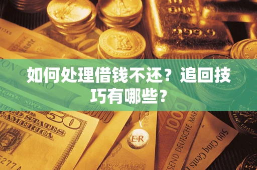 北京如何处理借钱不还？追回技巧有哪些？