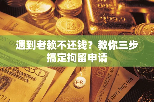 北京遇到老赖不还钱？教你三步搞定拘留申请