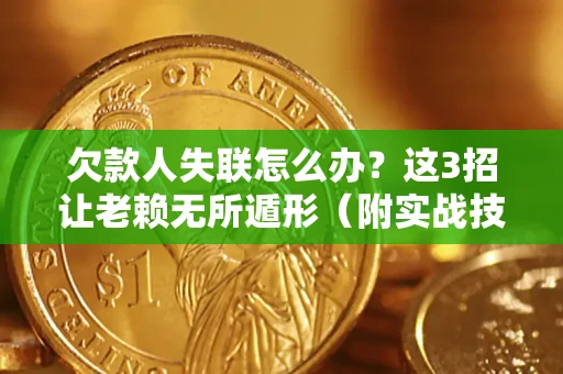 北京欠款人失联怎么办？这3招让老赖无所遁形（附实战技巧）