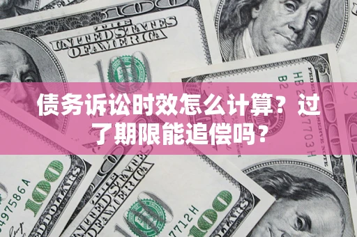北京债务诉讼时效怎么计算？过了期限能追偿吗？