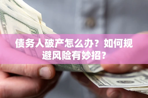 北京债务人破产怎么办？如何规避风险有妙招？