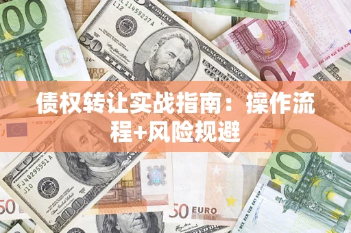 北京债权转让实战指南：操作流程+风险规避