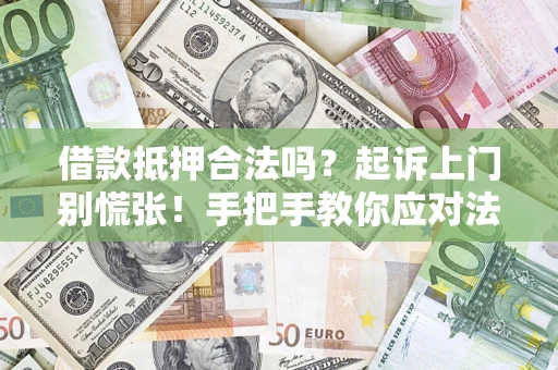北京借款抵押合法吗？起诉上门别慌张！手把手教你应对法律程序