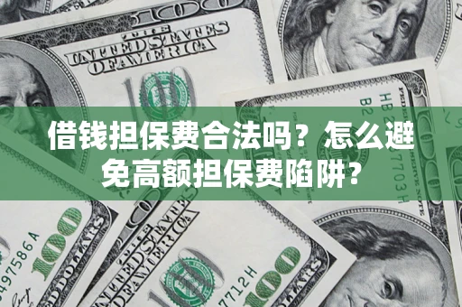 北京借钱担保费合法吗？怎么避免高额担保费陷阱？