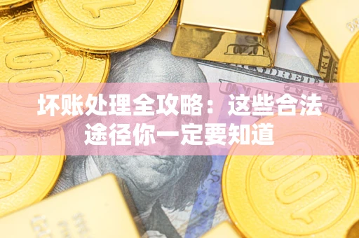 北京坏账处理全攻略：这些合法途径你一定要知道