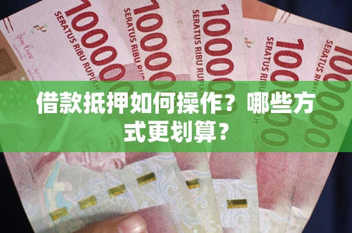 北京借款抵押如何操作？哪些方式更划算？