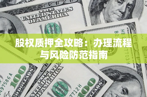 北京股权质押全攻略：办理流程与风险防范指南