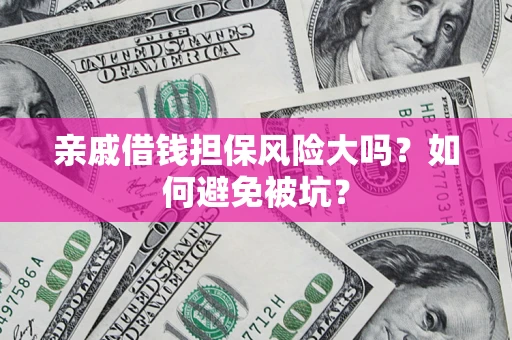 北京亲戚借钱担保风险大吗？如何避免被坑？
