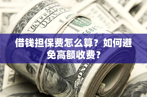 北京借钱担保费怎么算？如何避免高额收费？