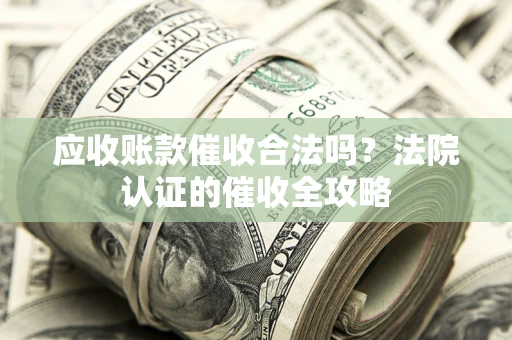 北京应收账款催收合法吗？法院认证的催收全攻略