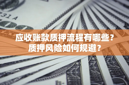 北京应收账款质押流程有哪些？质押风险如何规避？