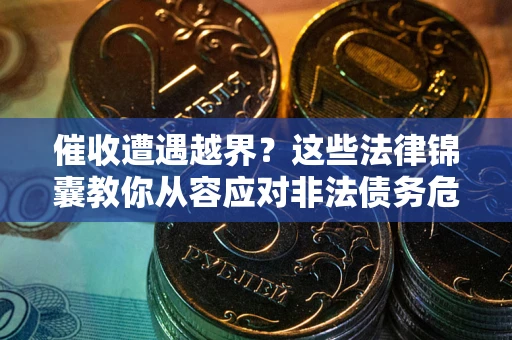 北京催收遭遇越界？这些法律锦囊教你从容应对非法债务危机