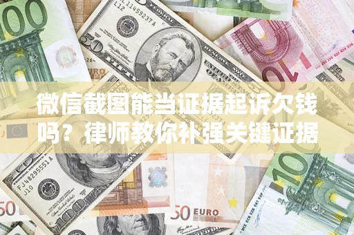 北京微信截图能当证据起诉欠钱吗？律师教你补强关键证据